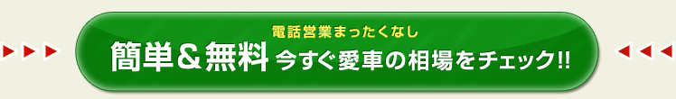 電話営業まったくなし 簡単＆無料 今すぐ愛車の相場をチェック!!